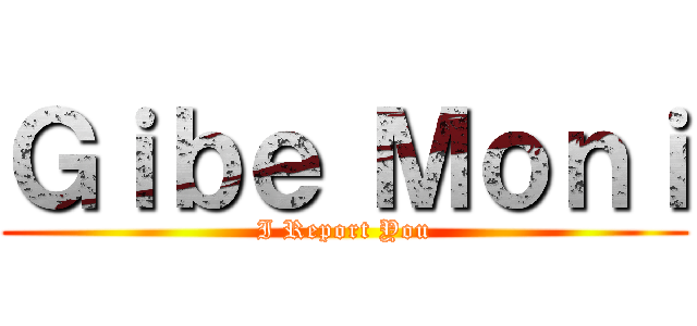 Ｇｉｂｅ Ｍｏｎｉ (I Report You)