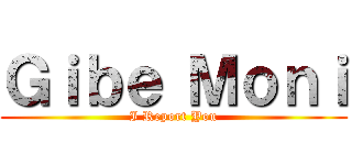 Ｇｉｂｅ Ｍｏｎｉ (I Report You)