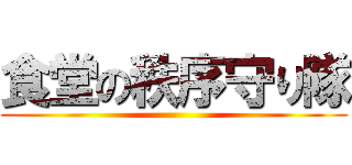 食堂の秩序守り隊 ()