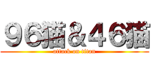 ９６猫＆４６猫 (attack on titan)