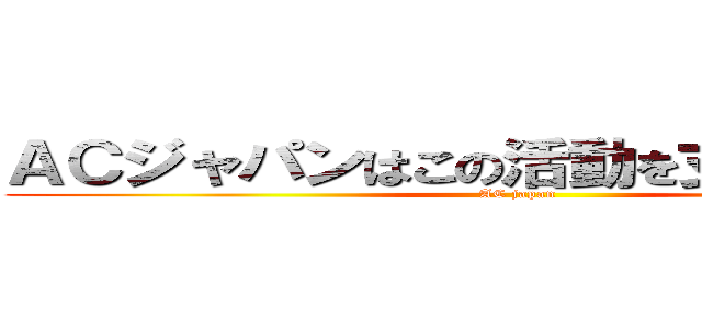 ＡＣジャパンはこの活動を支援しています (AC japan)