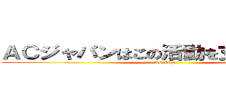 ＡＣジャパンはこの活動を支援しています (AC japan)