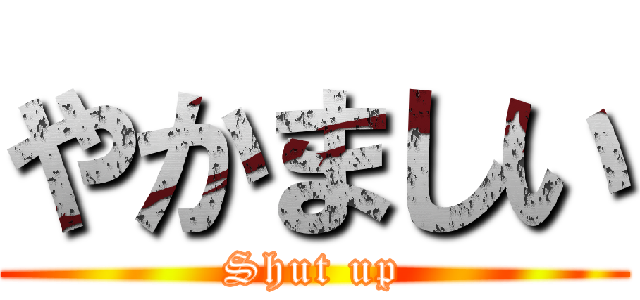 やかましい (Shut up)