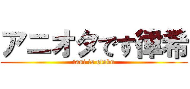 アニオタです律希 (tani is otaku)