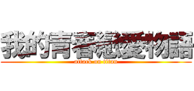 我的青春戀愛物語 (attack on titan)