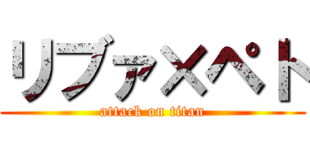 リブァ×ペト (attack on titan)