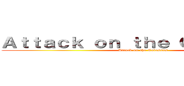 Ａｔｔａｃｋ ｏｎ ｔｈｅ Ｃｏｌｏｓｓｕｓ (Attack on the Colossus)