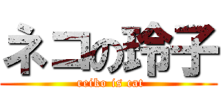 ネコの玲子 ( reiko is cat)