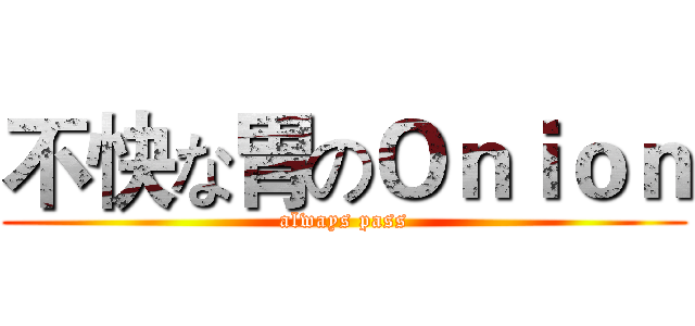 不快な胃のＯｎｉｏｎ (always pass)