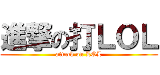進撃の打ＬＯＬ (attack on LOL)