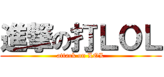 進撃の打ＬＯＬ (attack on LOL)