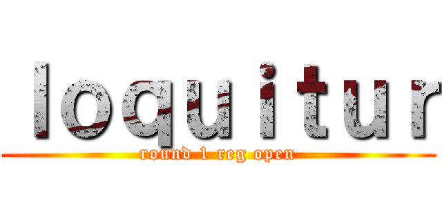 ｌｏｑｕｉｔｕｒ (round 1 reg open)