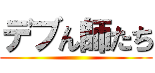 デブん師たち ()