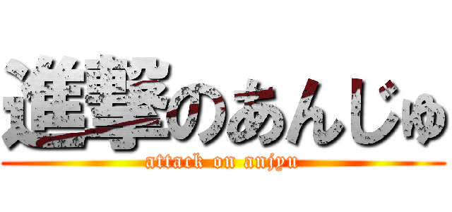 進撃のあんじゅ (attack on anjyu)