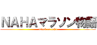 ＮＡＨＡマラソン物語 (attack on naha)