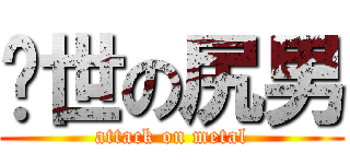 絕世の尻男 (attack on metal)