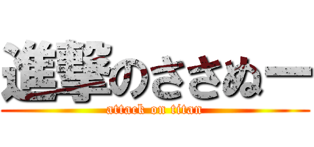 進撃のささぬー (attack on titan)