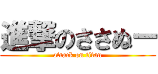 進撃のささぬー (attack on titan)
