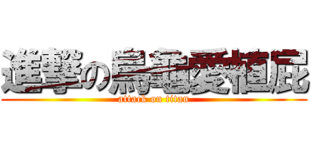 進撃の烏龜愛植屁 (attack on titan)