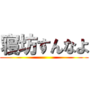 寝坊すんなよ ()