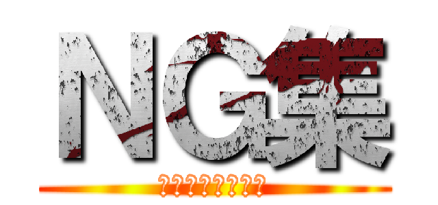 ＮＧ集 (～練習風景など～)