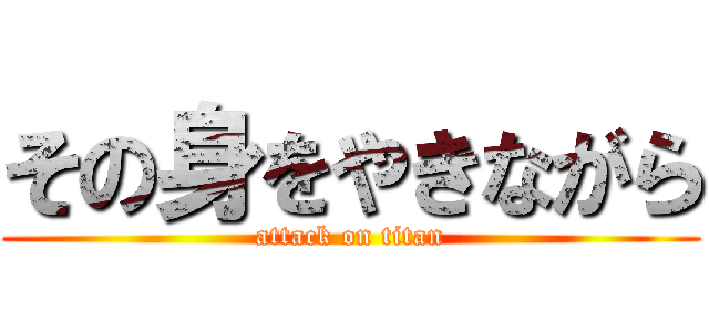 その身をやきながら (attack on titan)
