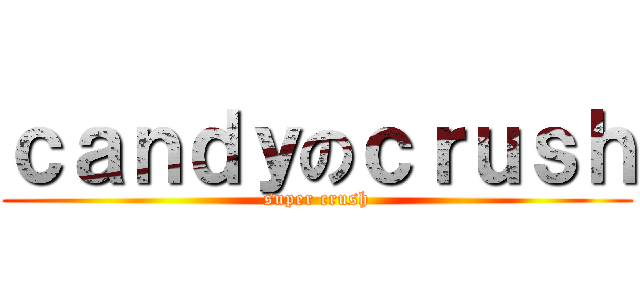 ｃａｎｄｙのｃｒｕｓｈ (super crush)