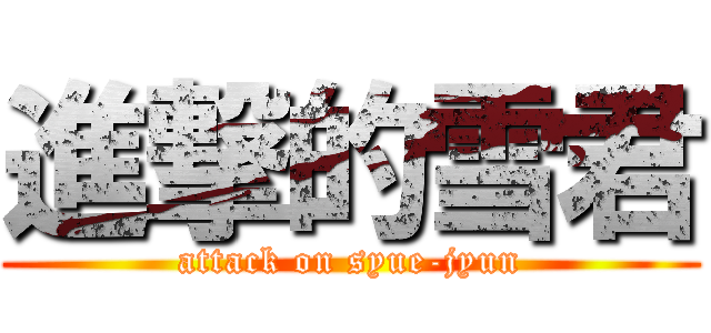 進撃的雪君 (attack on syue-jyun)