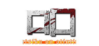 ロ口 (katsiku on otintin)