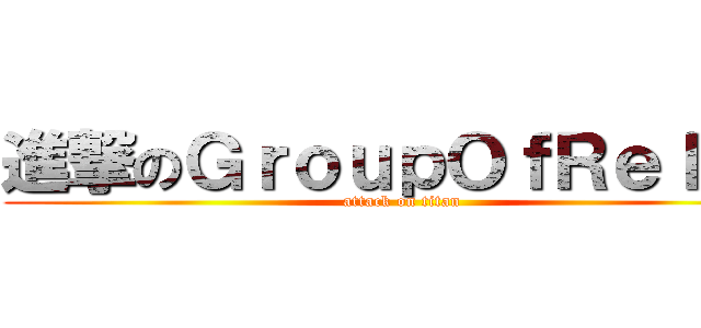 進撃のＧｒｏｕｐＯｆＲｅｌａｘ (attack on titan)