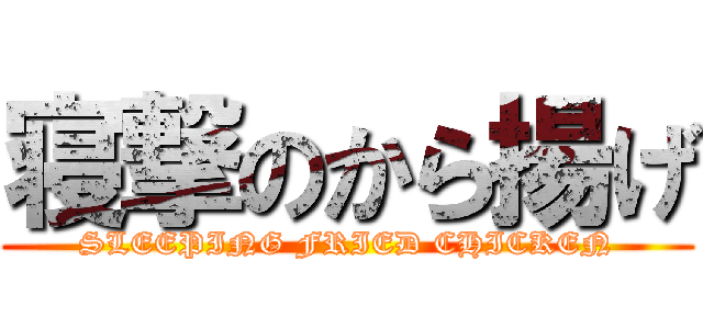 寝撃のから揚げ (SLEEPING FRIED CHICKEN)