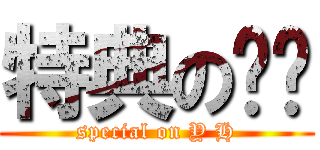 特典のㄩㄏ (special on Y H)