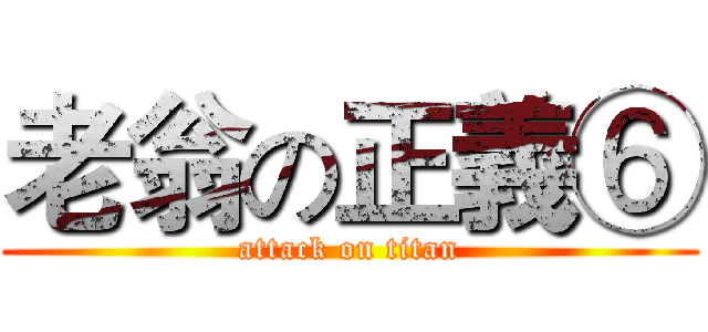 老翁の正義⑥ (attack on titan)
