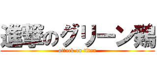 進撃のグリーン鶏 (attack on titan)