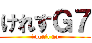 けれすＧ７ (i don't no)