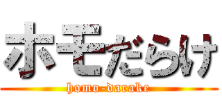 ホモだらけ (homo-darake)