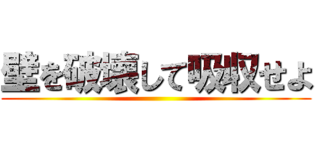 壁を破壊して吸収せよ ()