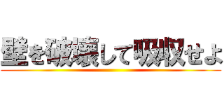 壁を破壊して吸収せよ ()