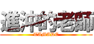 進沖的老師 (TAMADE)
