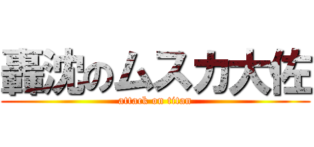 轟沈のムスカ大佐 (attack on titan)