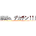 彦野の、デカチン！！！ (BIG.ASOKO.)