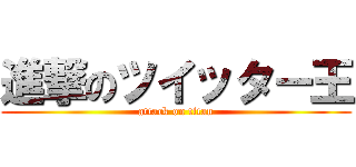 進撃のツイッター王 (attack on titan)