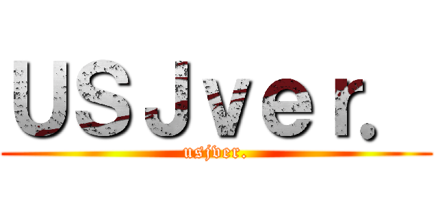 ＵＳＪｖｅｒ． (usjver.)