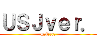 ＵＳＪｖｅｒ． (usjver.)
