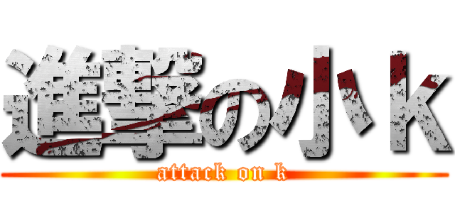進撃の小ｋ (attack on k)