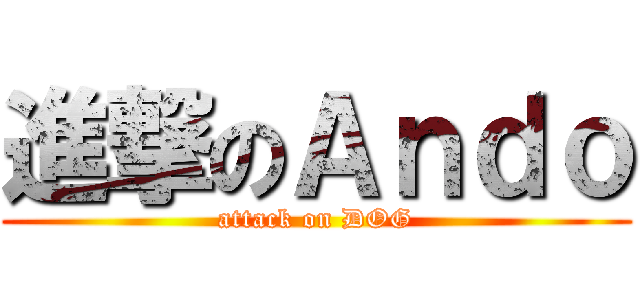 進撃のＡｎｄｏ (attack on DOG)