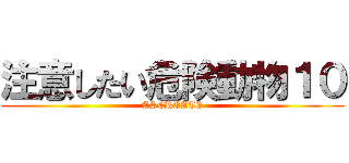 注意したい危険動物１０ (ASCREATE)