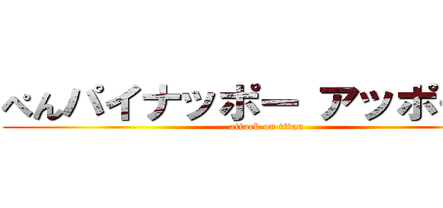 ぺんパイナッポー アッポーぺん (attack on titan)