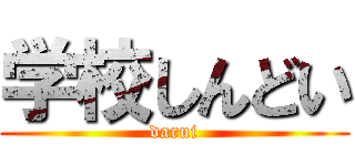 学校しんどい (darui)