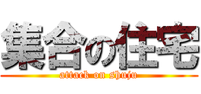 集合の住宅 (attack on shuju)